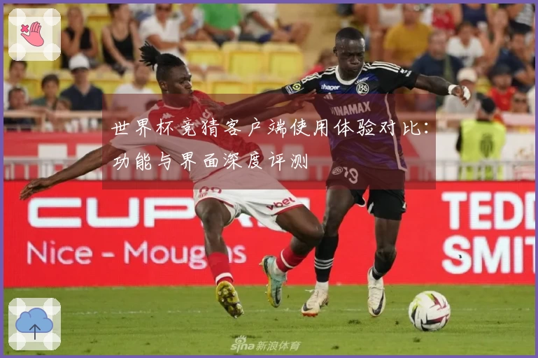 世界杯竞猜客户端使用体验对比:功能与界面深度评测